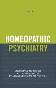 Homeopathic Psychiatry- Understanding the use and Meaning of the Delusion Rubrics in Case Analysis 