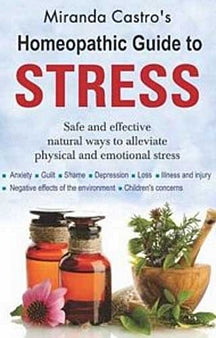 Homeopathic Guide To Stress- Safe and Effective ways to alleviate physical and emotional stress