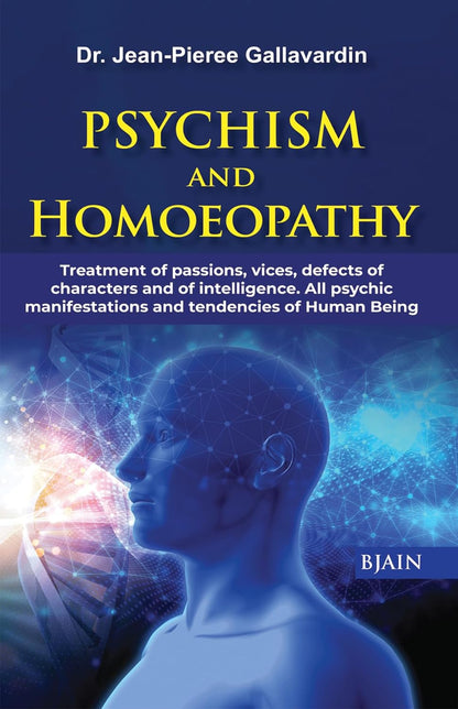 Psychism & Homoeopathy- Treatment of Passions, Vices, Defects of Characters & of Intelligence, All Psychic Manifestations & Tendencies of Human Being